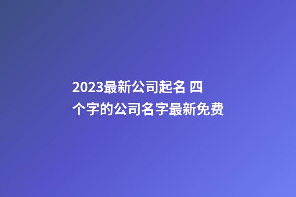 2023最新公司起名 四个字的公司名字最新免费